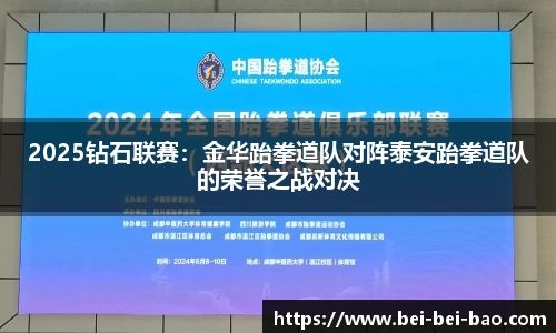 2025钻石联赛：金华跆拳道队对阵泰安跆拳道队的荣誉之战对决