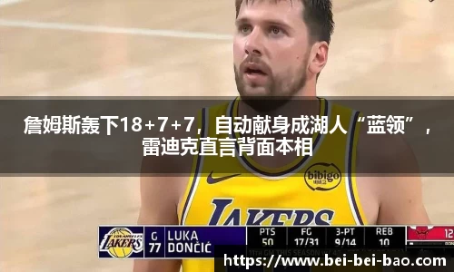 詹姆斯轰下18+7+7，自动献身成湖人“蓝领”，雷迪克直言背面本相