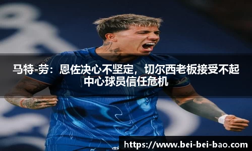 马特-劳：恩佐决心不坚定，切尔西老板接受不起中心球员信任危机