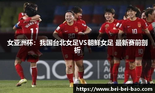 女亚洲杯：我国台北女足VS朝鲜女足 最新赛前剖析