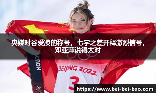 央媒对谷爱凌的称号，七字之差开释激烈信号，邓亚萍说得太对